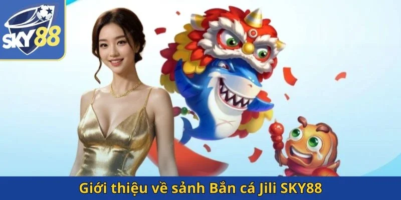 gioi-thieu-ve-sanh-ban-ca-jili-sky88